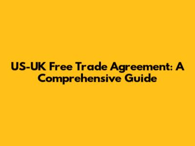 US-UK Free Trade Agreement: A Comprehensive Guide
