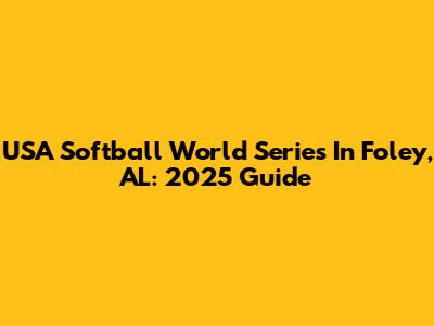 USA Softball World Series In Foley, AL: 2025 Guide