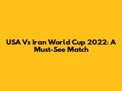 USA Vs Iran World Cup 2022: A Must-See Match