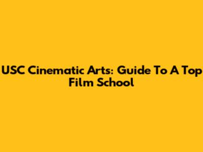 USC Cinematic Arts: Guide To A Top Film School