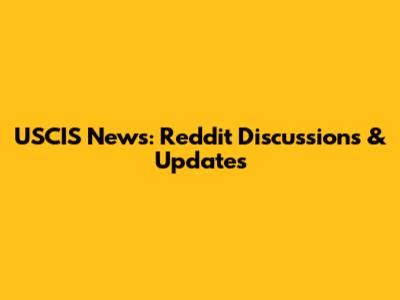 USCIS News: Reddit Discussions & Updates