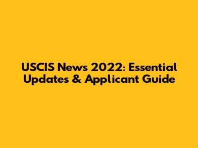 USCIS News 2022: Essential Updates & Applicant Guide