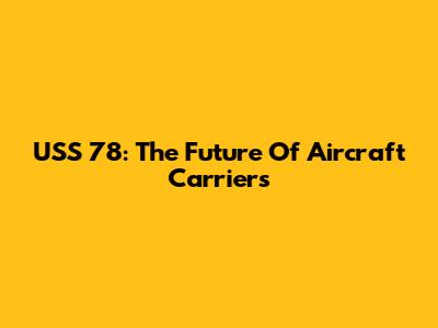 USS 78: The Future Of Aircraft Carriers