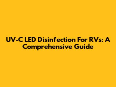 UV-C LED Disinfection For RVs: A Comprehensive Guide