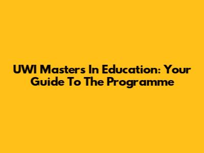 UWI Master's In Education: Your Guide To The Programme