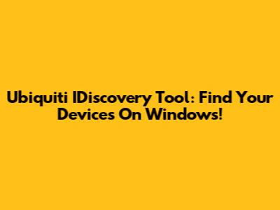 Ubiquiti IDiscovery Tool: Find Your Devices On Windows!