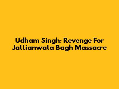 Udham Singh: Revenge For Jallianwala Bagh Massacre