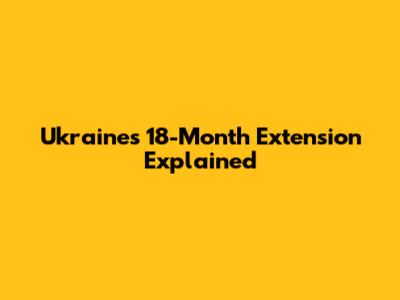 Ukraine's 18-Month Extension Explained