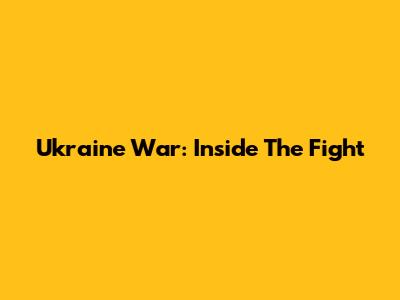Ukraine War: Inside The Fight