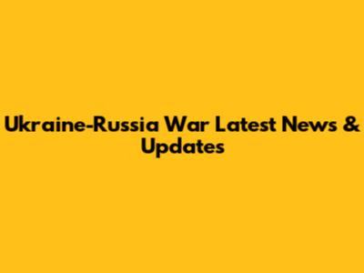 Ukraine-Russia War Latest News & Updates