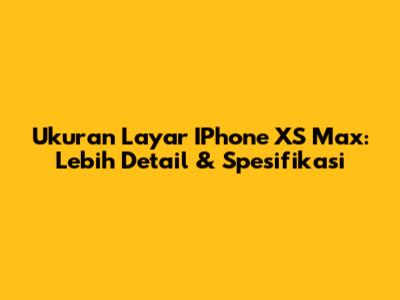 Ukuran Layar IPhone XS Max: Lebih Detail & Spesifikasi