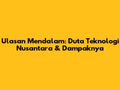 Ulasan Mendalam: Duta Teknologi Nusantara & Dampaknya