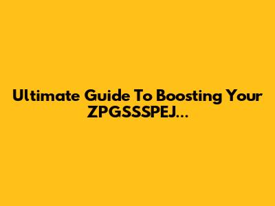 Ultimate Guide To Boosting Your ZPGSSSPEJ...