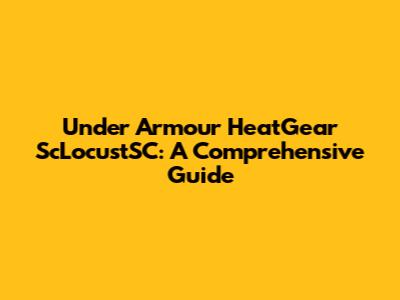 Under Armour HeatGear ScLocustSC: A Comprehensive Guide