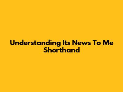 Understanding "It's News To Me" Shorthand