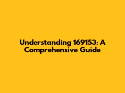 Understanding 169153: A Comprehensive Guide