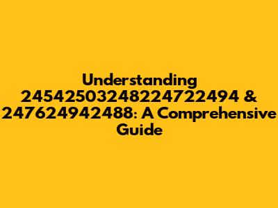 Understanding 24542503248224722494 & 247624942488: A Comprehensive Guide