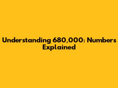 Understanding 680,000: Numbers Explained