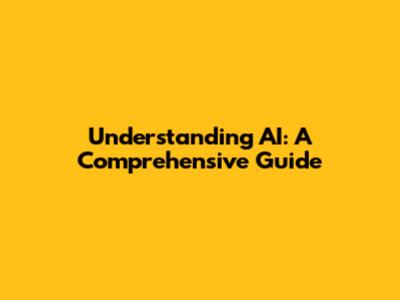 Understanding AI: A Comprehensive Guide