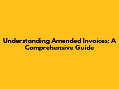 Understanding Amended Invoices: A Comprehensive Guide