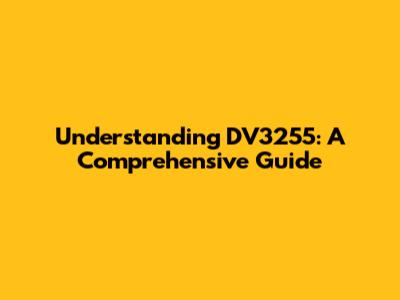 Understanding DV3255: A Comprehensive Guide