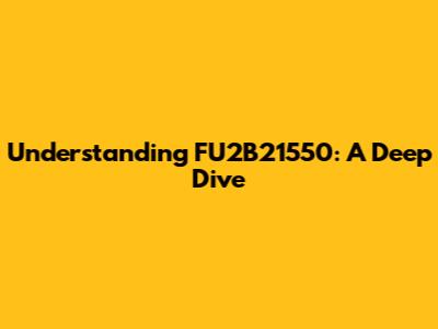 Understanding FU2B21550: A Deep Dive