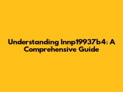 Understanding Innp19937b4: A Comprehensive Guide