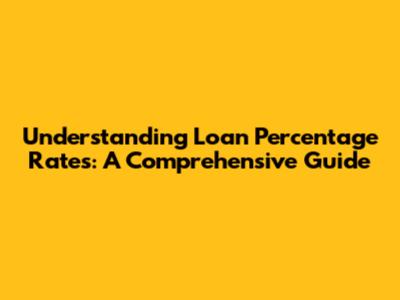 Understanding Loan Percentage Rates: A Comprehensive Guide