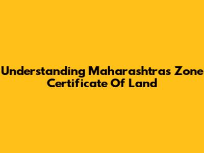 Understanding Maharashtra's Zone Certificate Of Land