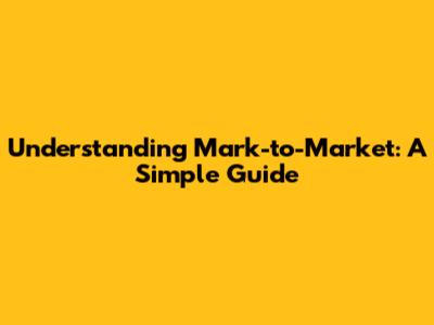Understanding Mark-to-Market: A Simple Guide