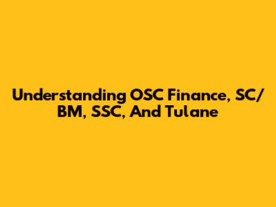 Understanding OSC Finance, SC/BM, SSC, And Tulane
