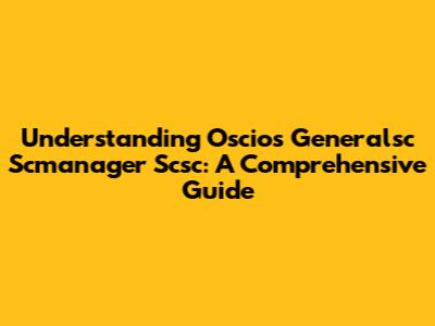 Understanding Oscios Generalsc Scmanager Scsc: A Comprehensive Guide