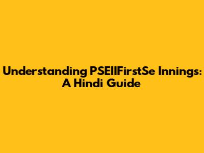 Understanding PSEIIFirstSe Innings: A Hindi Guide