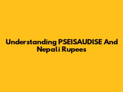 Understanding PSEISAUDISE And Nepali Rupees