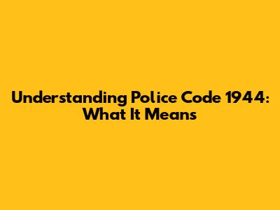 Understanding Police Code 1944: What It Means