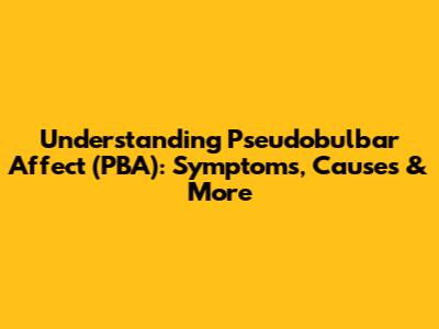Understanding Pseudobulbar Affect (PBA): Symptoms, Causes & More