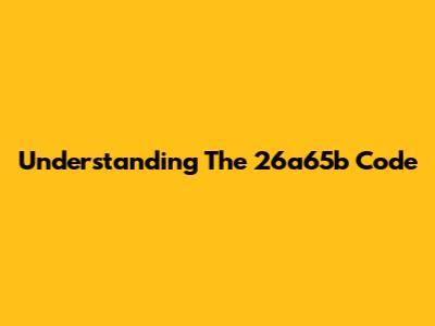 Understanding The 26a65b Code