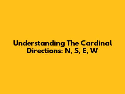 Understanding The Cardinal Directions: N, S, E, W