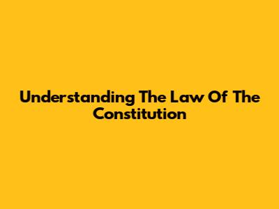 Understanding The Law Of The Constitution