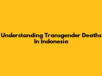 Understanding Transgender Deaths In Indonesia