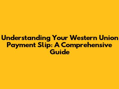 Understanding Your Western Union Payment Slip: A Comprehensive Guide