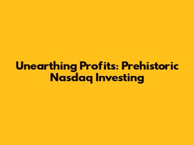 Unearthing Profits: Prehistoric Nasdaq Investing