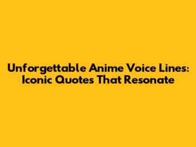 Unforgettable Anime Voice Lines: Iconic Quotes That Resonate