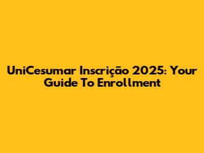 UniCesumar Inscrição 2025: Your Guide To Enrollment