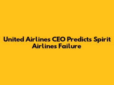 United Airlines CEO Predicts Spirit Airlines' Failure