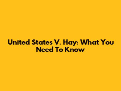United States V. Hay: What You Need To Know
