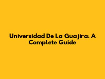 Universidad De La Guajira: A Complete Guide