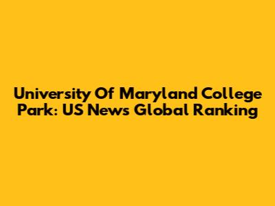 University Of Maryland College Park: US News Global Ranking