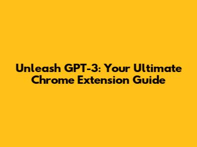 Unleash GPT-3: Your Ultimate Chrome Extension Guide