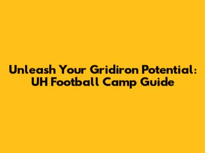 Unleash Your Gridiron Potential: UH Football Camp Guide